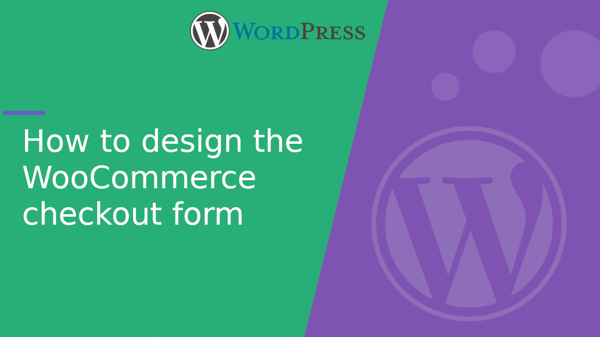 How to design the WooCommerce checkout form How to design the WooCommerce checkout form