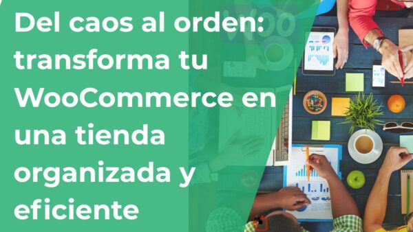 Del caos al orden: transforma tu WooCommerce en una tienda organizada y eficiente