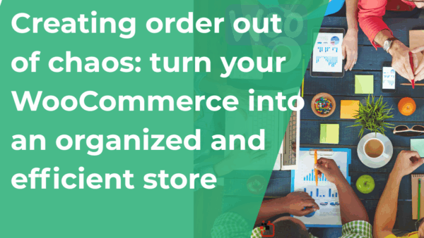 Creating order out of chaos: turn your WooCommerce into an organized and efficient store
