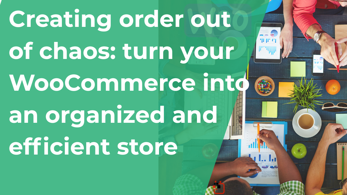 Creating order out of chaos: turn your WooCommerce into an organized and efficient store Creating order out of chaos: turn your WooCommerce into an organized and efficient store